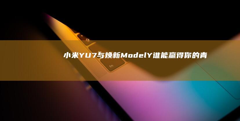 小米YU7与焕新Model Y：谁能赢得你的青睐？